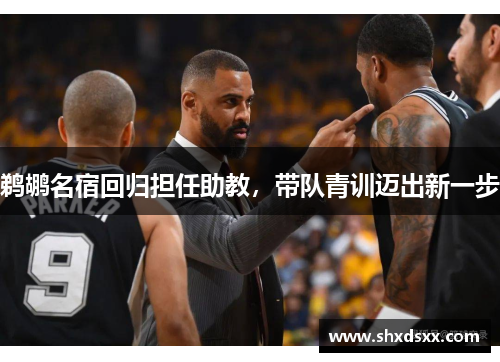 鹈鹕名宿回归担任助教，带队青训迈出新一步