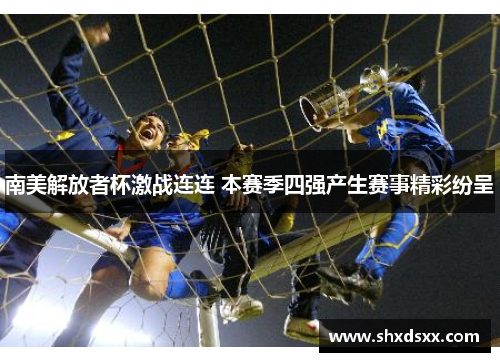 南美解放者杯激战连连 本赛季四强产生赛事精彩纷呈