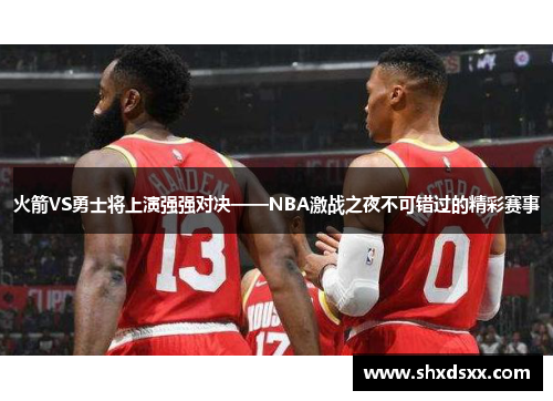 火箭VS勇士将上演强强对决——NBA激战之夜不可错过的精彩赛事