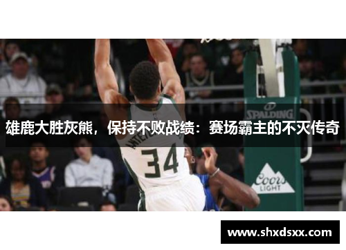 雄鹿大胜灰熊，保持不败战绩：赛场霸主的不灭传奇