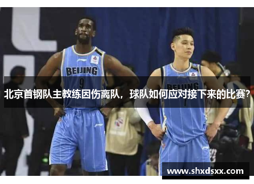 北京首钢队主教练因伤离队，球队如何应对接下来的比赛？