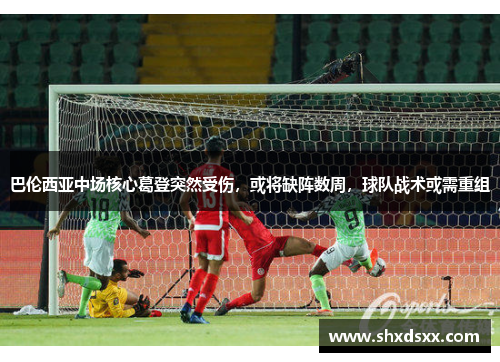 巴伦西亚中场核心葛登突然受伤，或将缺阵数周，球队战术或需重组