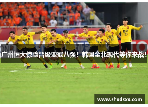 广州恒大惊险晋级亚冠八强！韩国全北现代等你来战！