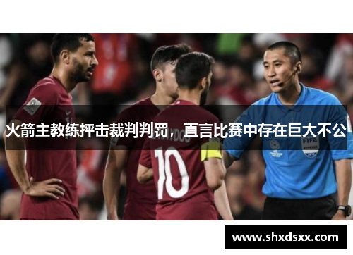 火箭主教练抨击裁判判罚，直言比赛中存在巨大不公