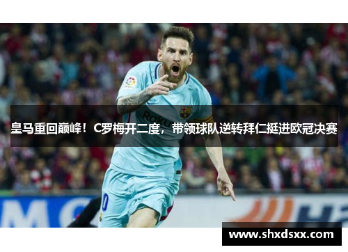 皇马重回巅峰！C罗梅开二度，带领球队逆转拜仁挺进欧冠决赛