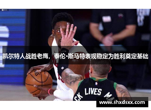 凯尔特人战胜老鹰，泰伦·斯马特表现稳定为胜利奠定基础
