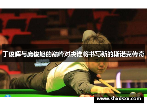 丁俊晖与庞俊旭的巅峰对决谁将书写新的斯诺克传奇