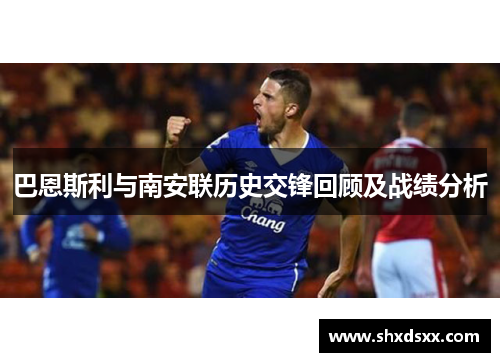 巴恩斯利与南安联历史交锋回顾及战绩分析