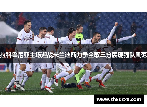 拉科鲁尼亚主场迎战米兰迪斯力争全取三分展现强队风范