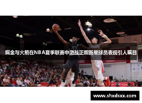 掘金与火箭在NBA夏季联赛中激战正酣新星球员表现引人瞩目
