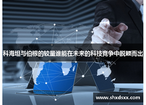 科海坦与伯根的较量谁能在未来的科技竞争中脱颖而出