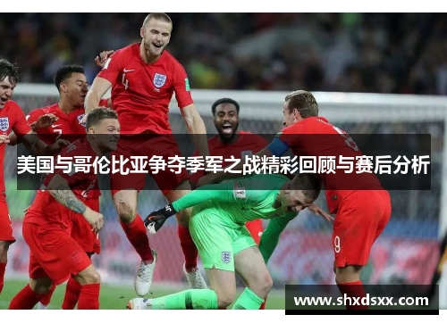 美国与哥伦比亚争夺季军之战精彩回顾与赛后分析