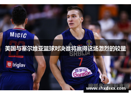 美国与塞尔维亚篮球对决谁将赢得这场激烈的较量