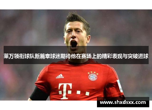 莱万领衔球队新篇章球迷期待他在赛场上的精彩表现与突破进球