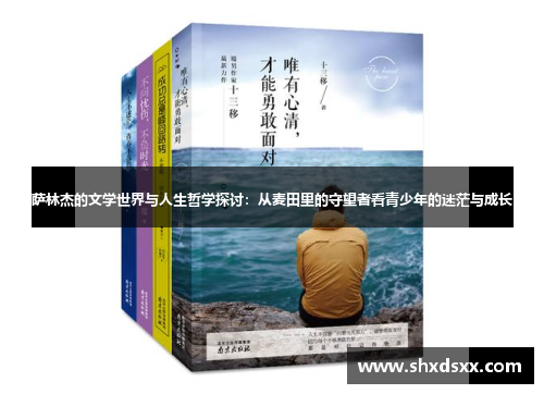 萨林杰的文学世界与人生哲学探讨：从麦田里的守望者看青少年的迷茫与成长