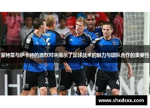 蒙特雷与萨卡特的激烈对决揭示了足球战术的魅力与团队合作的重要性