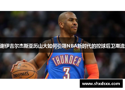谢伊吉尔杰斯亚历山大如何引领NBA新时代的控球后卫潮流