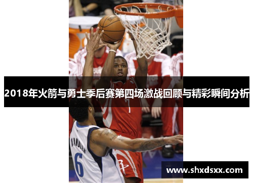 2018年火箭与勇士季后赛第四场激战回顾与精彩瞬间分析