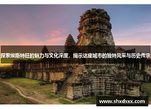 探索埃斯特旺的魅力与文化深度，揭示这座城市的独特风采与历史传承