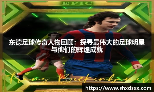 东德足球传奇人物回顾：探寻最伟大的足球明星与他们的辉煌成就
