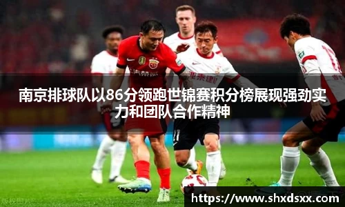 南京排球队以86分领跑世锦赛积分榜展现强劲实力和团队合作精神