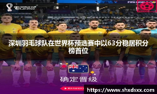 深圳羽毛球队在世界杯预选赛中以63分稳居积分榜首位