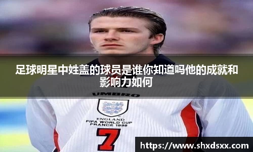 足球明星中姓盖的球员是谁你知道吗他的成就和影响力如何